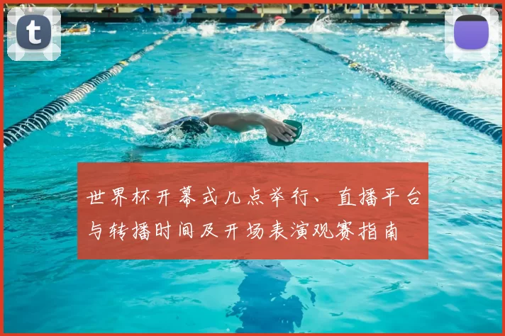 世界杯开幕式几点举行、直播平台与转播时间及开场表演观赛指南