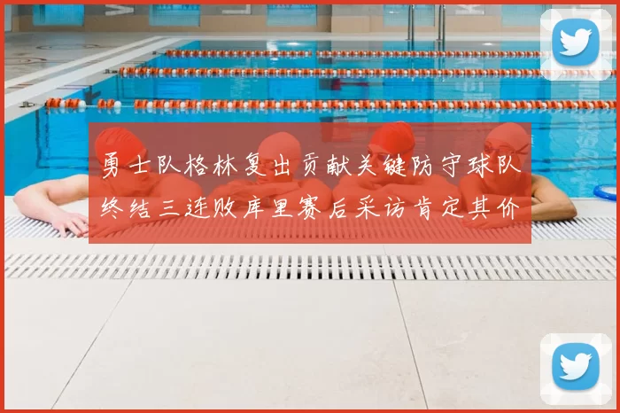勇士队格林复出贡献关键防守球队终结三连败库里赛后采访肯定其价值