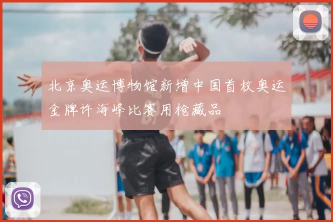 北京奥运博物馆新增中国首枚奥运金牌许海峰比赛用枪藏品