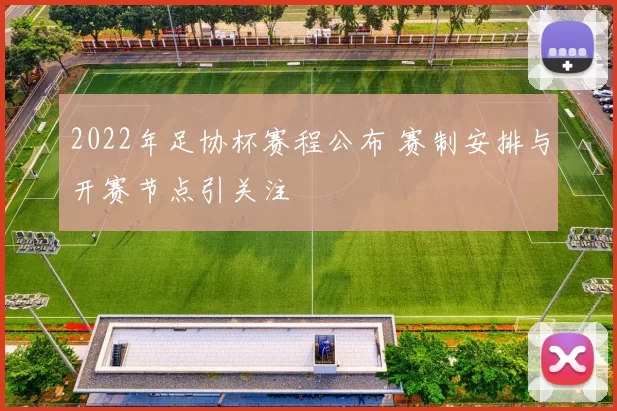 2022年足协杯赛程公布 赛制安排与开赛节点引关注