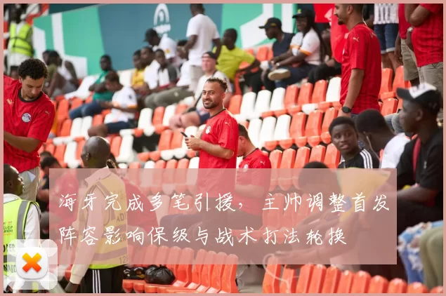 海牙完成多笔引援，主帅调整首发阵容影响保级与战术打法轮换