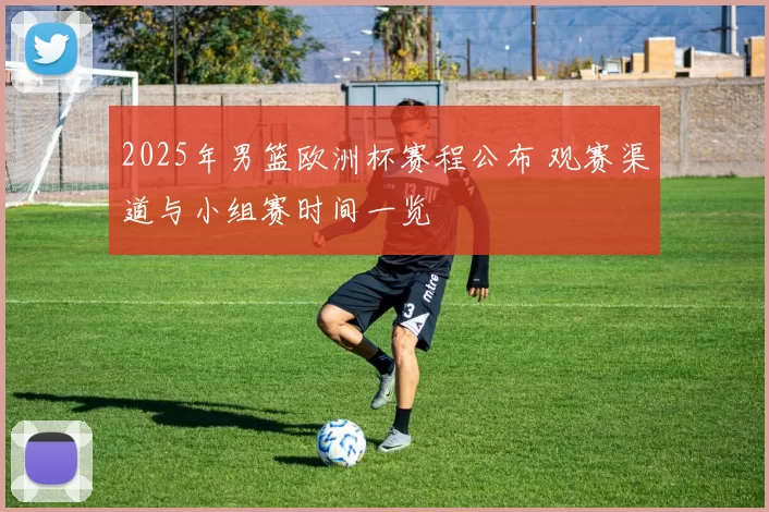 2025年男篮欧洲杯赛程公布 观赛渠道与小组赛时间一览