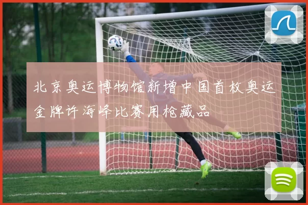 北京奥运博物馆新增中国首枚奥运金牌许海峰比赛用枪藏品