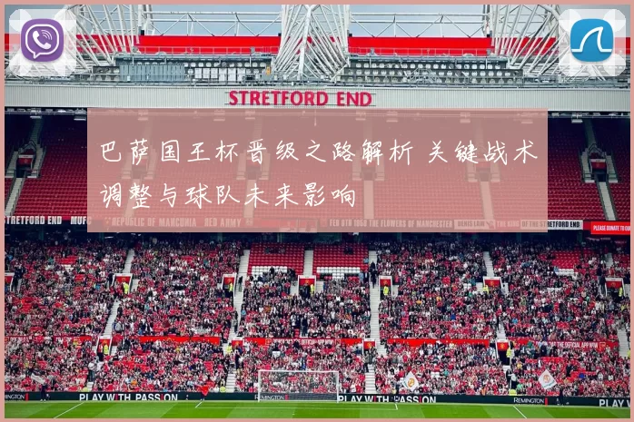 巴萨国王杯晋级之路解析 关键战术调整与球队未来影响