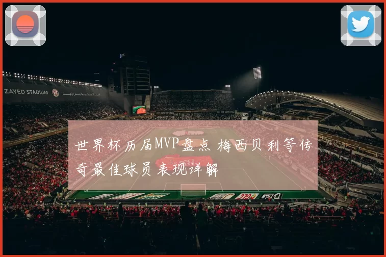 世界杯历届MVP盘点 梅西贝利等传奇最佳球员表现详解