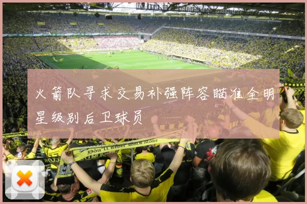 火箭队寻求交易补强阵容瞄准全明星级别后卫球员