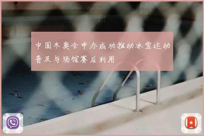 中国冬奥会申办成功推动冰雪运动普及与场馆赛后利用