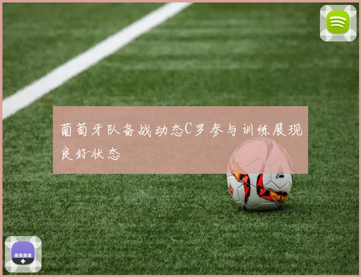 葡萄牙队备战动态C罗参与训练展现良好状态