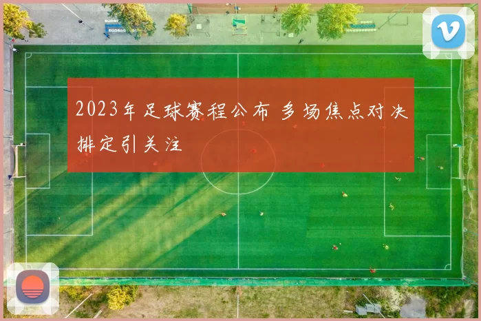 2023年足球赛程公布 多场焦点对决排定引关注
