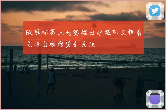 欧冠杯第三轮赛程出炉强队交锋看点与出线形势引关注