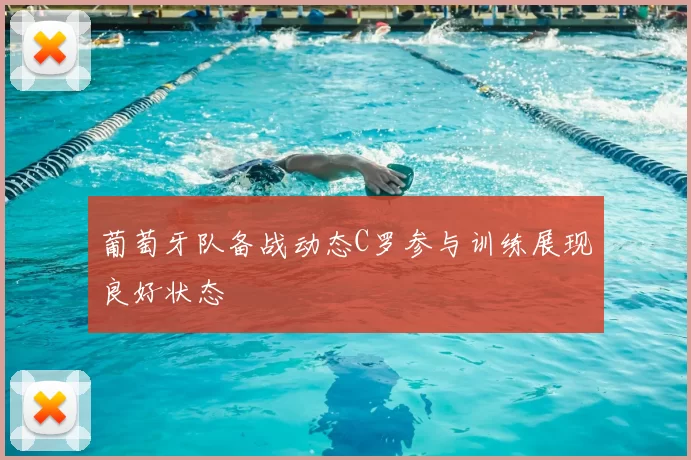 葡萄牙队备战动态C罗参与训练展现良好状态