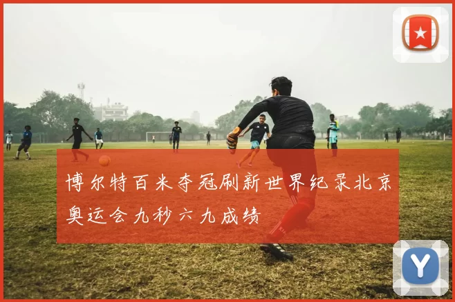 博尔特百米夺冠刷新世界纪录北京奥运会九秒六九成绩