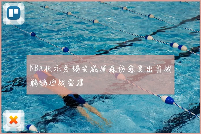 NBA状元秀锡安威廉森伤愈复出首战鹈鹕迎战雷霆