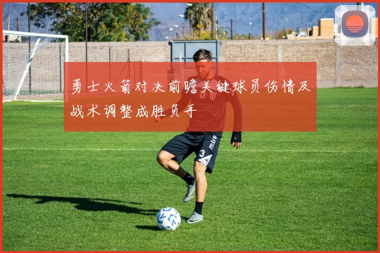 勇士火箭对决前瞻关键球员伤情及战术调整成胜负手