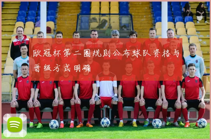 欧冠杯第二圈规则公布球队资格与晋级方式明确