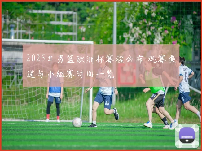 2025年男篮欧洲杯赛程公布 观赛渠道与小组赛时间一览