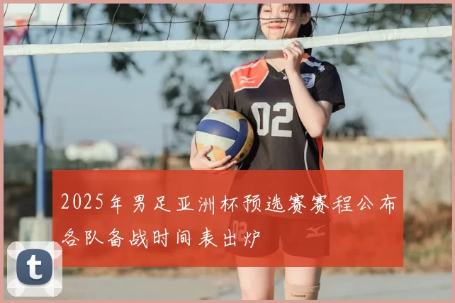 2025年男足亚洲杯预选赛赛程公布各队备战时间表出炉