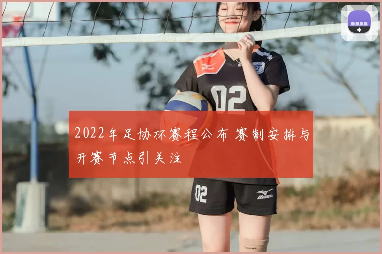 2022年足协杯赛程公布 赛制安排与开赛节点引关注