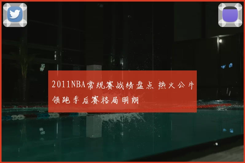 2011NBA常规赛战绩盘点 热火公牛领跑季后赛格局明朗